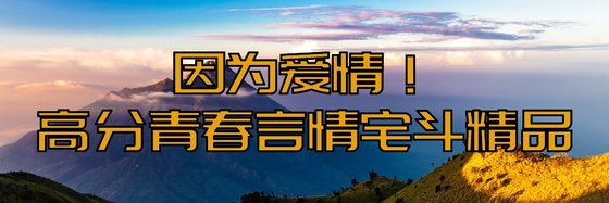 因為愛情！高分青春言情宅鬥精品
